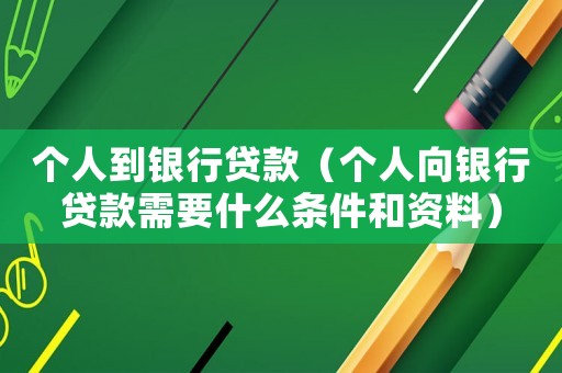 個人到銀行貸款（個人向銀行貸款需要什么條件和資料）