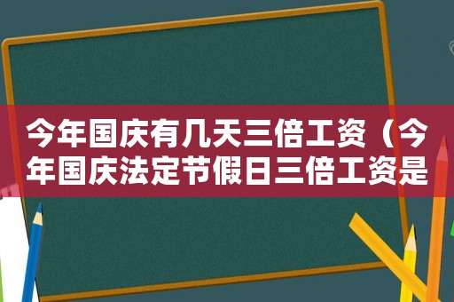 今年國慶有幾天三倍工資（今年國慶法定節(jié)假日三倍工資是哪幾天）