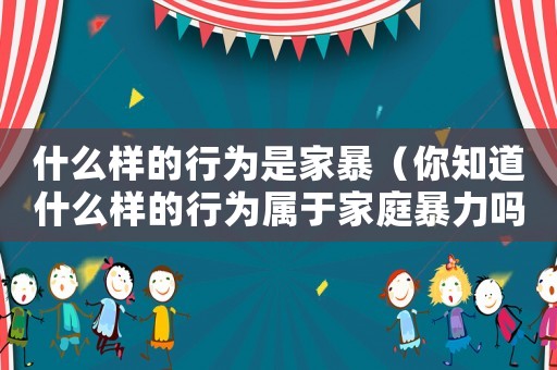 什么樣的行為是家暴（你知道什么樣的行為屬于家庭暴力嗎）