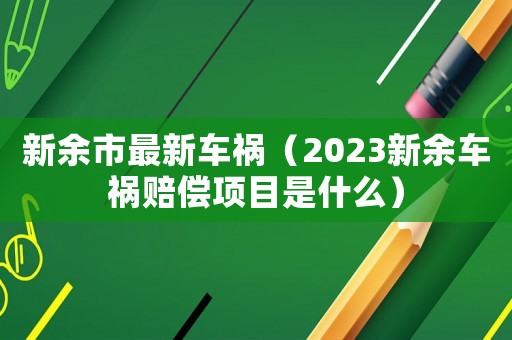 新余市最新車禍（2023新余車禍賠償項目是什么）