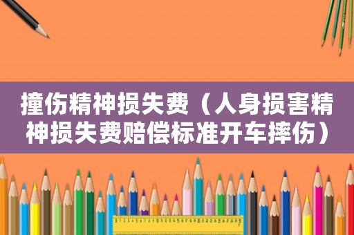 撞傷精神損失費（人身損害精神損失費賠償標準開車摔傷）