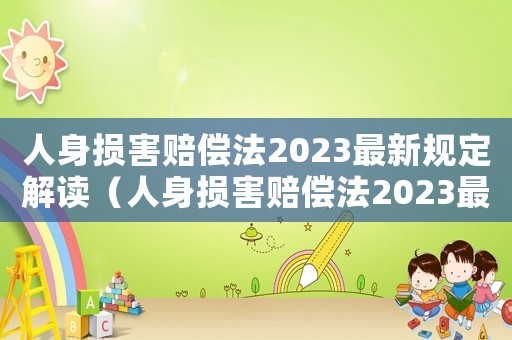 人身?yè)p害賠償法2023最新規(guī)定解讀（人身?yè)p害賠償法2023最新規(guī)定）