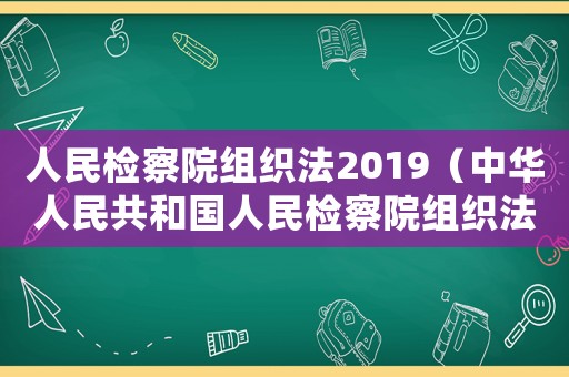 人民檢察院組織法2019（中華人民共和國(guó)人民檢察院組織法全文）