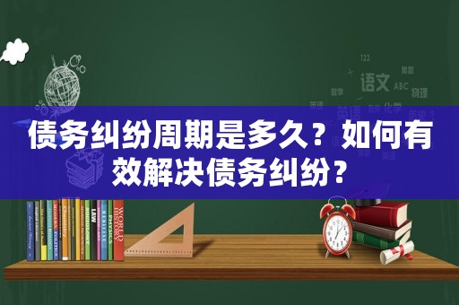 債務糾紛周期是多久？如何有效解決債務糾紛？