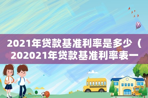 2021年貸款基準利率是多少（202021年貸款基準利率表一覽表）