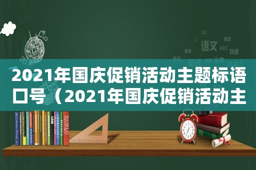 2021年國慶促銷活動主題標語口號（2021年國慶促銷活動主題標語）