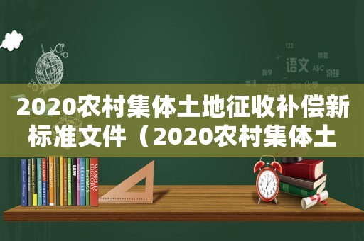 2020農村集體土地征收補償新標準文件（2020農村集體土地征收補償新標準）