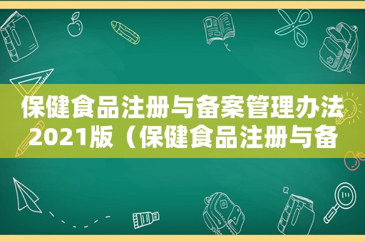 保健食品注冊與備案管理辦法2021版（保健食品注冊與備案管理辦法2021）