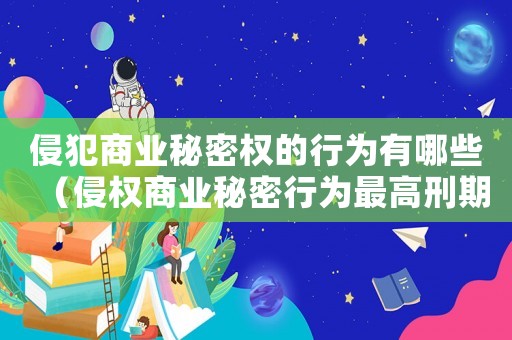 侵犯商業秘密權的行為有哪些（侵權商業秘密行為最高刑期是幾年）