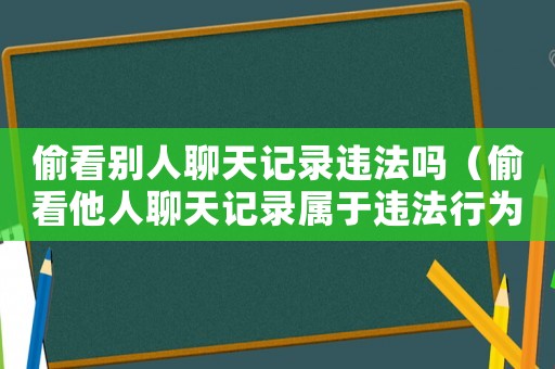 偷看別人聊天記錄違法嗎（偷看他人聊天記錄屬于違法行為嗎）