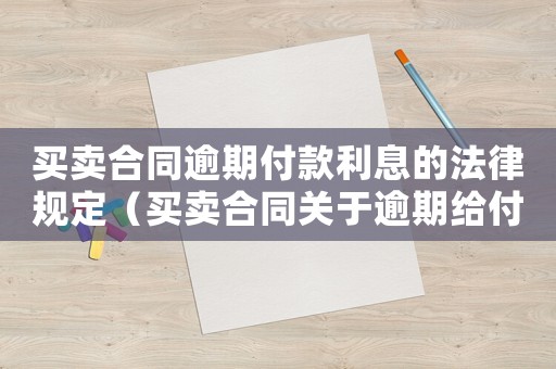 買賣合同逾期付款利息的法律規定（買賣合同關于逾期給付利息的規定）
