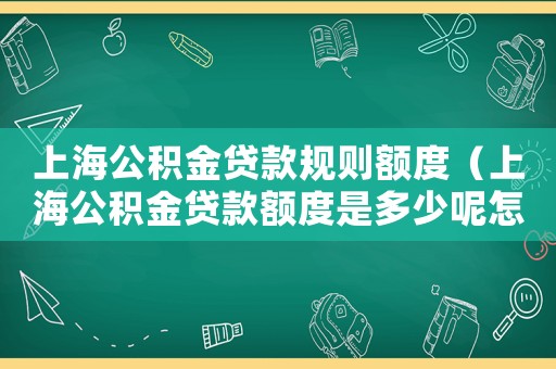 上海公積金貸款規則額度（上海公積金貸款額度是多少呢怎么算）