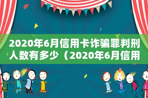 2020年6月信用卡詐騙罪判刑人數有多少（2020年6月信用卡詐騙罪判刑人數）
