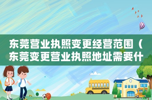 東莞營業執照變更經營范圍（東莞變更營業執照地址需要什么資料）