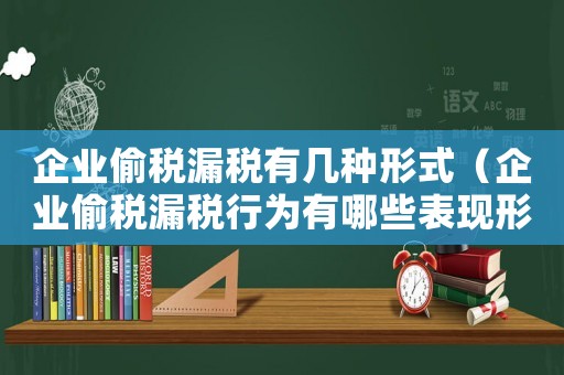 企業(yè)偷稅漏稅有幾種形式（企業(yè)偷稅漏稅行為有哪些表現(xiàn)形式）