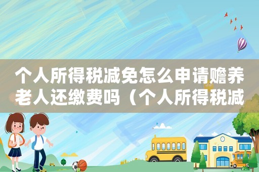 個(gè)人所得稅減免怎么申請(qǐng)贍養(yǎng)老人還繳費(fèi)嗎（個(gè)人所得稅減免優(yōu)惠政策贍養(yǎng)老人）