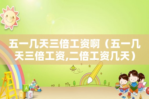 五一幾天三倍工資?。ㄎ逡粠滋烊豆べY,二倍工資幾天）