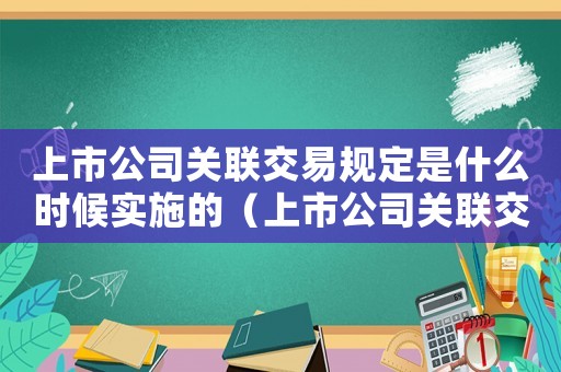 上市公司關(guān)聯(lián)交易規(guī)定是什么時候?qū)嵤┑模ㄉ鲜泄娟P(guān)聯(lián)交易規(guī)定是什么時候?qū)嵤? title=