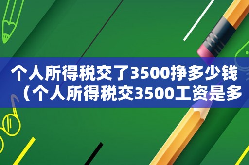 個人所得稅交了3500掙多少錢（個人所得稅交3500工資是多少）