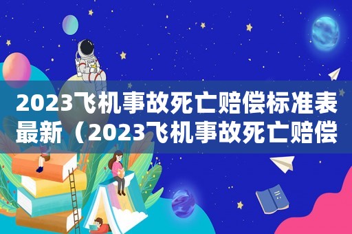2023飛機事故死亡賠償標準表最新（2023飛機事故死亡賠償標準表）