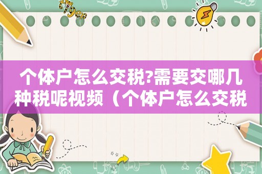 個體戶怎么交稅?需要交哪幾種稅呢視頻（個體戶怎么交稅?需要交哪幾種稅呢）