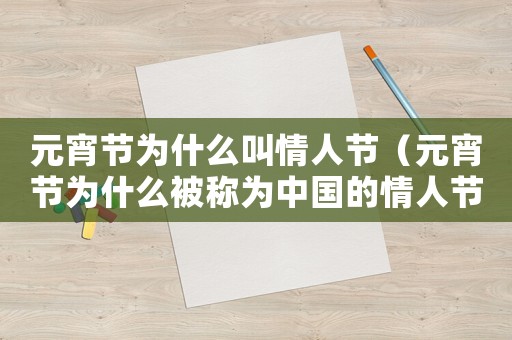 元宵節為什么叫情人節（元宵節為什么被稱為中國的情人節）