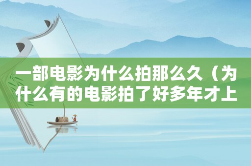 一部電影為什么拍那么久（為什么有的電影拍了好多年才上映）