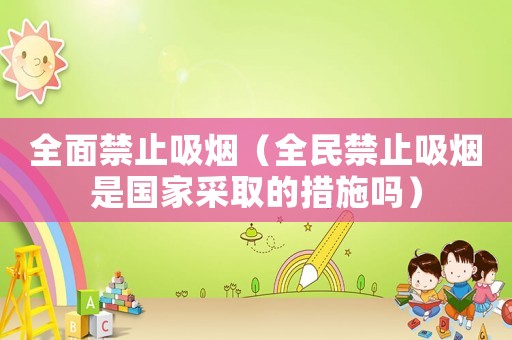 全面禁止吸煙（全民禁止吸煙是國家采取的措施嗎）
