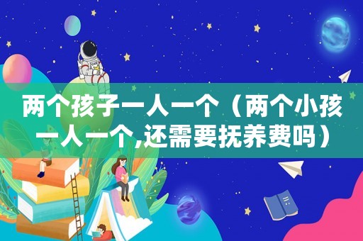 兩個孩子一人一個（兩個小孩一人一個,還需要撫養費嗎）