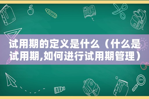 試用期的定義是什么（什么是試用期,如何進行試用期管理）