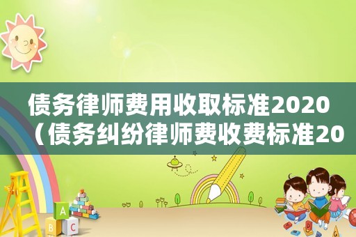 債務律師費用收取標準2020（債務糾紛律師費收費標準2023）