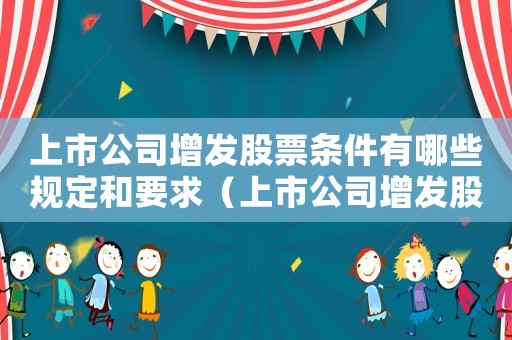 上市公司增發(fā)股票條件有哪些規(guī)定和要求（上市公司增發(fā)股票條件有哪些規(guī)定）