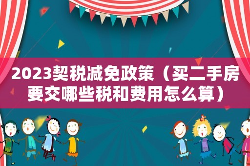 2023契稅減免政策（買二手房要交哪些稅和費用怎么算）