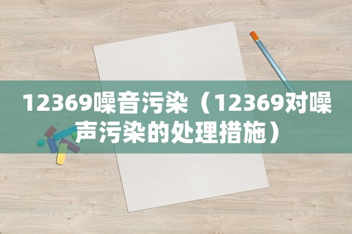 12369噪音污染（12369對噪聲污染的處理措施）