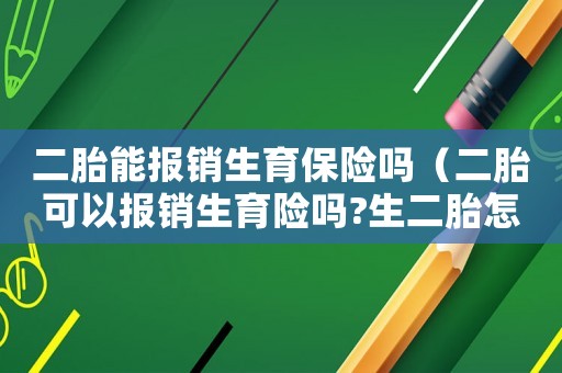 二胎能報銷生育保險嗎（二胎可以報銷生育險嗎?生二胎怎么報銷）