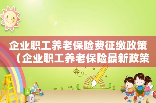 企業(yè)職工養(yǎng)老保險費征繳政策（企業(yè)職工養(yǎng)老保險最新政策有哪些內容）