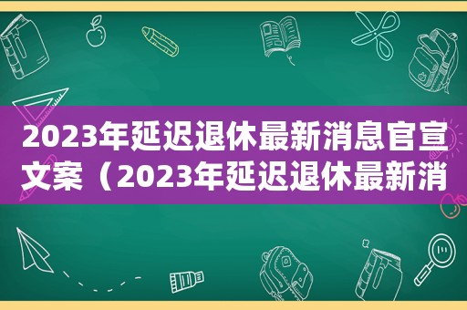 2023年延遲退休最新消息官宣文案（2023年延遲退休最新消息官宣）
