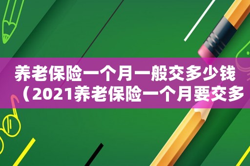 養老保險一個月一般交多少錢（2021養老保險一個月要交多少錢）