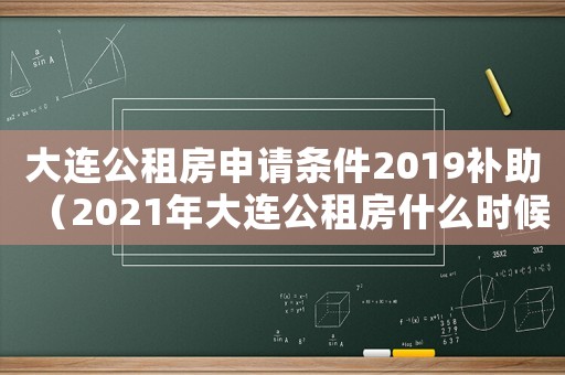 大連公租房申請條件2019補助（2021年大連公租房什么時候申請）