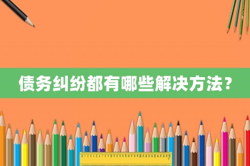 債務(wù)糾紛都有哪些解決方法？