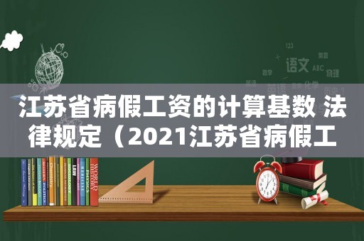 江蘇省病假工資的計算基數 法律規定（2021江蘇省病假工資規定最新）