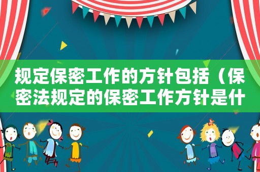 規(guī)定保密工作的方針包括（保密法規(guī)定的保密工作方針是什么）