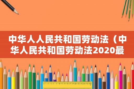 中華人人民共和國勞動法（中華人民共和國勞動法2020最新版）