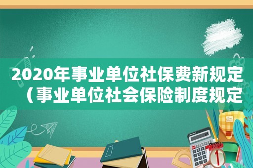 2020年事業(yè)單位社保費新規(guī)定（事業(yè)單位社會保險制度規(guī)定有哪些）