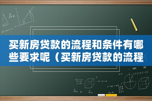 買新房貸款的流程和條件有哪些要求呢（買新房貸款的流程和條件有哪些要求）