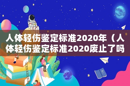 人體輕傷鑒定標(biāo)準(zhǔn)2020年（人體輕傷鑒定標(biāo)準(zhǔn)2020廢止了嗎?）