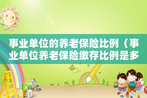 事業(yè)單位的養(yǎng)老保險(xiǎn)比例（事業(yè)單位養(yǎng)老保險(xiǎn)繳存比例是多少）