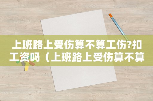 上班路上受傷算不算工傷?扣工資嗎（上班路上受傷算不算工傷?扣工資嗎?）
