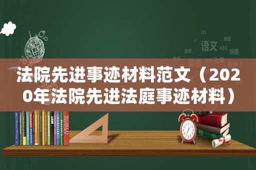 法院先進事跡材料范文（2020年法院先進法庭事跡材料）