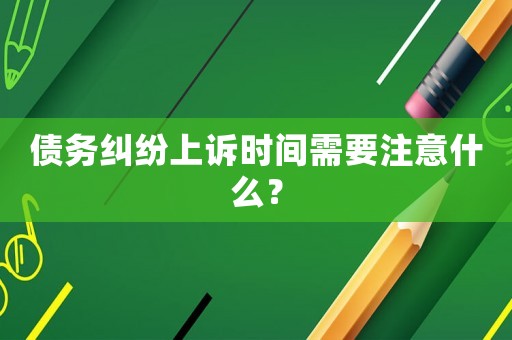 債務(wù)糾紛上訴時間需要注意什么？